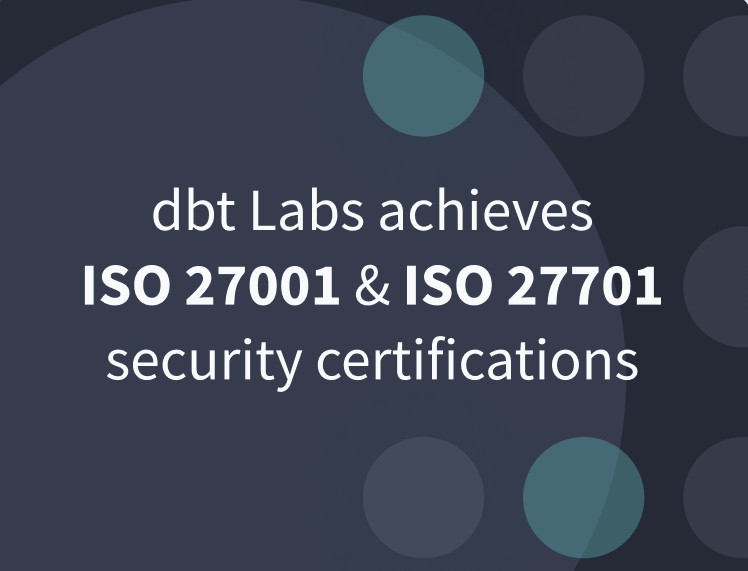 dbt Labs achieves ISO 27001:2013 and ISO 27701:2019 certifications